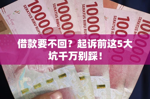 北京借款要不回？起诉前这5大坑千万别踩！