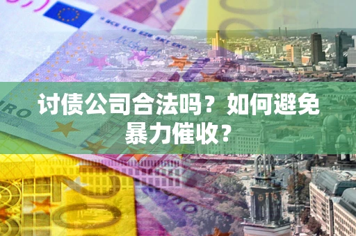 北京讨债公司合法吗？如何避免暴力催收？