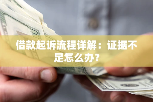 北京借款起诉流程详解：证据不足怎么办？