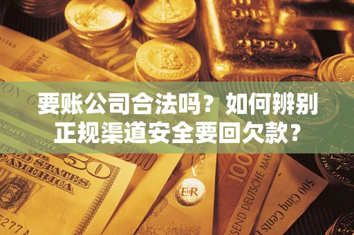 北京要账公司合法吗？如何辨别正规渠道安全要回欠款？