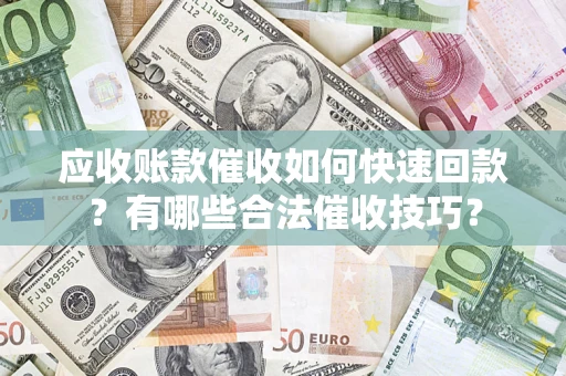 北京应收账款催收如何快速回款？有哪些合法催收技巧？
