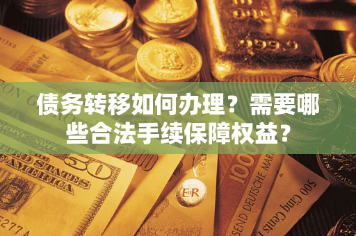 北京债务转移如何办理？需要哪些合法手续保障权益？