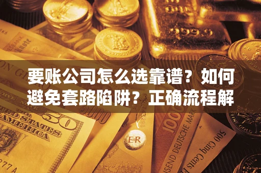 北京要账公司怎么选靠谱？如何避免套路陷阱？正确流程解析
