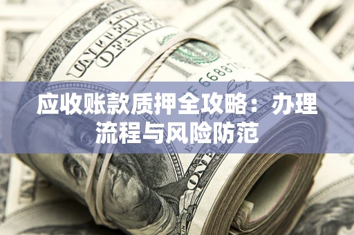 北京应收账款质押全攻略：办理流程与风险防范
