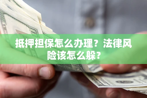 北京抵押担保怎么办理？法律风险该怎么躲？