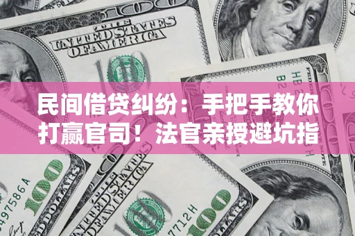 北京民间借贷纠纷：手把手教你打赢官司！法官亲授避坑指南