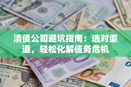 北京清债公司避坑指南：选对渠道，轻松化解债务危机