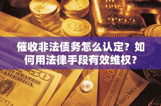 北京催收非法债务怎么认定？如何用法律手段有效维权？