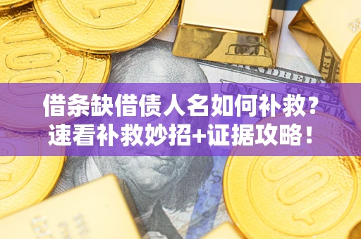 北京借条缺借债人名如何补救？速看补救妙招+证据攻略！
