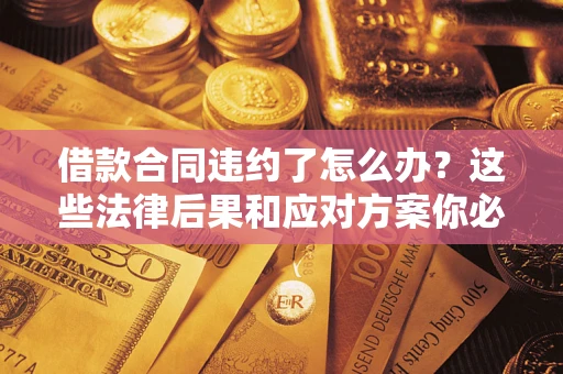 北京借款合同违约了怎么办？这些法律后果和应对方案你必须知道