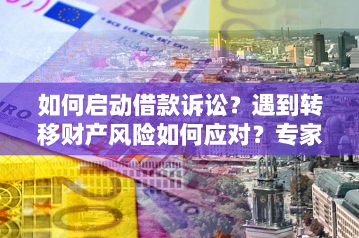 北京如何启动借款诉讼？遇到转移财产风险如何应对？专家解局支招