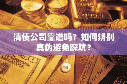 北京清债公司靠谱吗？如何辨别真伪避免踩坑？