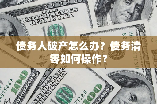 北京债务人破产怎么办？债务清零如何操作？