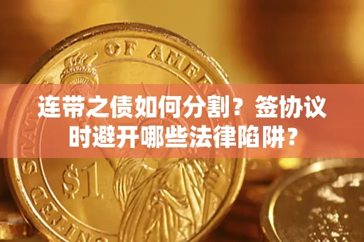 北京连带之债如何分割？签协议时避开哪些法律陷阱？