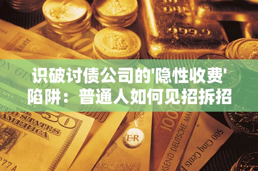 北京识破讨债公司的'隐性收费'陷阱：普通人如何见招拆招？