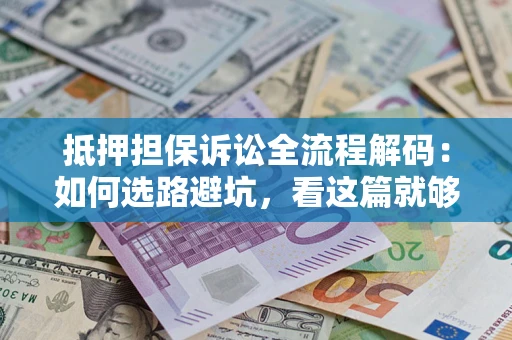 北京抵押担保诉讼全流程解码：如何选路避坑，看这篇就够了