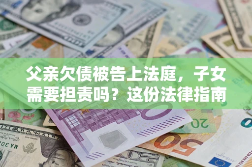 北京父亲欠债被告上法庭，子女需要担责吗？这份法律指南必须看完