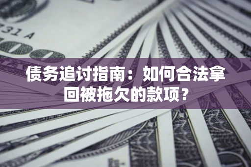 北京债务追讨指南：如何合法拿回被拖欠的款项？
