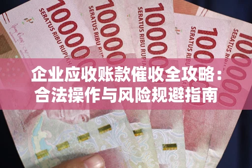 北京企业应收账款催收全攻略：合法操作与风险规避指南