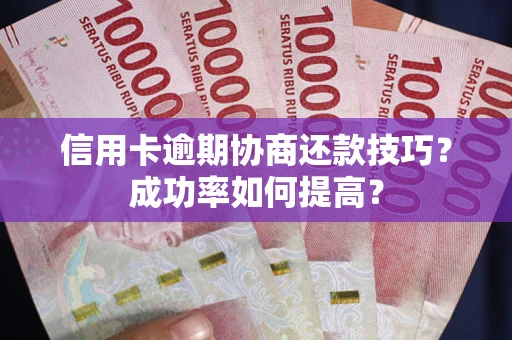 北京信用卡逾期协商还款技巧？成功率如何提高？