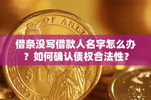 北京借条没写借款人名字怎么办？如何确认债权合法性？