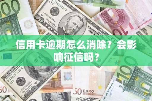 北京信用卡逾期怎么消除？会影响征信吗？