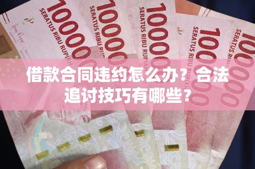 北京借款合同违约怎么办？合法追讨技巧有哪些？
