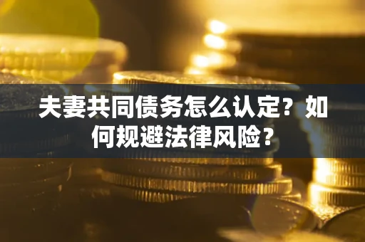 北京夫妻共同债务怎么认定？如何规避法律风险？