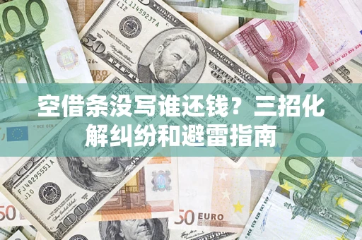 北京空借条没写谁还钱？三招化解纠纷和避雷指南