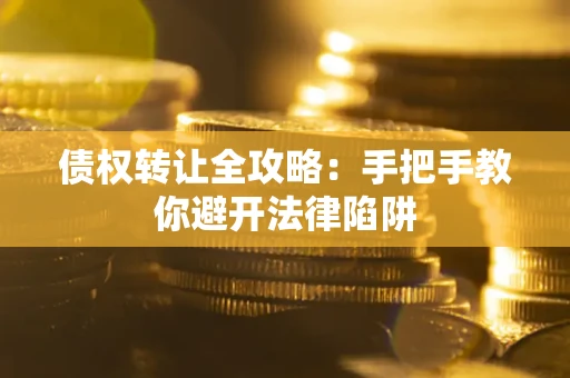 北京债权转让全攻略：手把手教你避开法律陷阱
