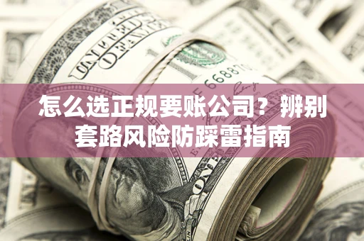 北京怎么选正规要账公司？辨别套路风险防踩雷指南