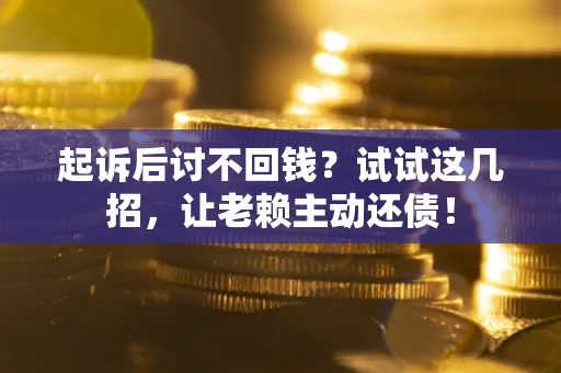北京起诉后讨不回钱？试试这几招，让老赖主动还债！
