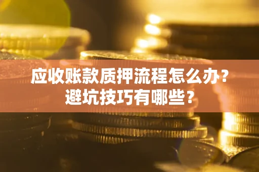 北京应收账款质押流程怎么办？避坑技巧有哪些？