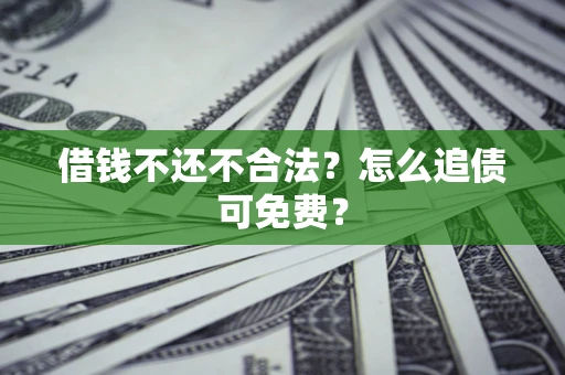 北京借钱不还不合法？怎么追债可免费？