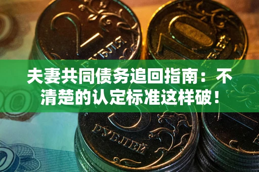 北京夫妻共同债务追回指南：不清楚的认定标准这样破！