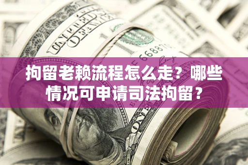 北京拘留老赖流程怎么走?哪些情况可申请司法拘留? 北京拘留老赖流程怎么走?哪些情况可申请司法拘留?