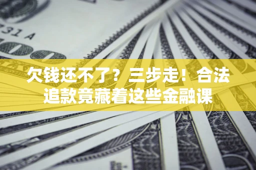 北京欠钱还不了？三步走！合法追款竟藏着这些金融课