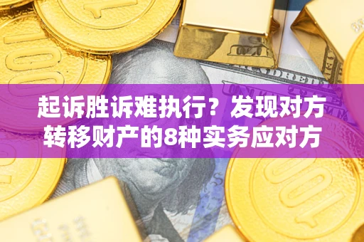 北京起诉胜诉难执行？发现对方转移财产的8种实务应对方案