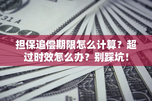 北京担保追偿期限怎么计算？超过时效怎么办？别踩坑！