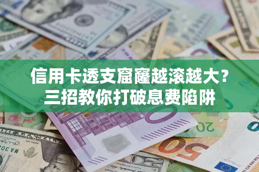 北京信用卡透支窟窿越滚越大？三招教你打破息费陷阱