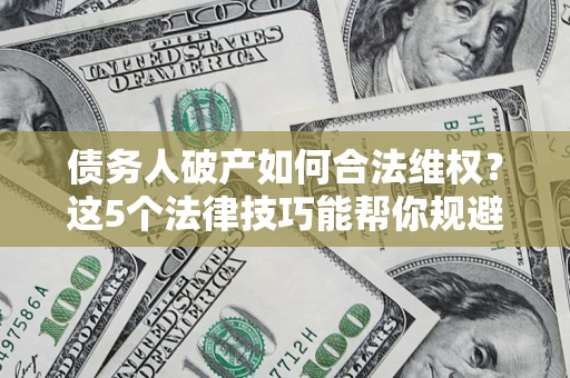 北京债务人破产如何合法维权？这5个法律技巧能帮你规避风险