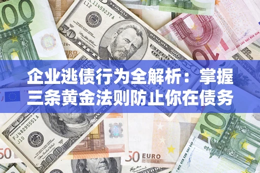 北京企业逃债行为全解析：掌握三条黄金法则防止你在债务乱局中“踩雷”
