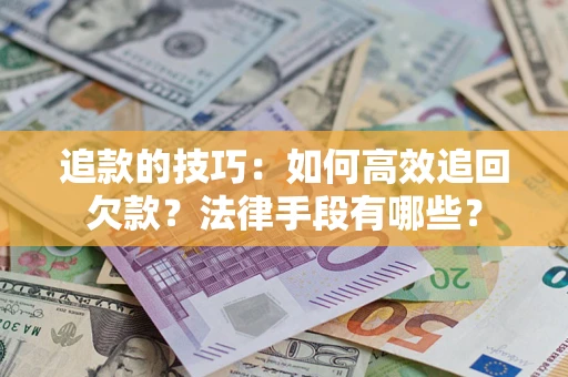 北京追款的技巧：如何高效追回欠款？法律手段有哪些？