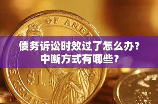 北京债务诉讼时效过了怎么办？中断方式有哪些？
