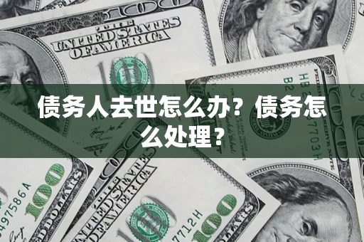 北京债务人去世怎么办？债务怎么处理？