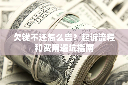 北京欠钱不还怎么告?起诉流程和费用避坑指南 北京欠钱不还怎么告?起诉流程和费用避坑指南