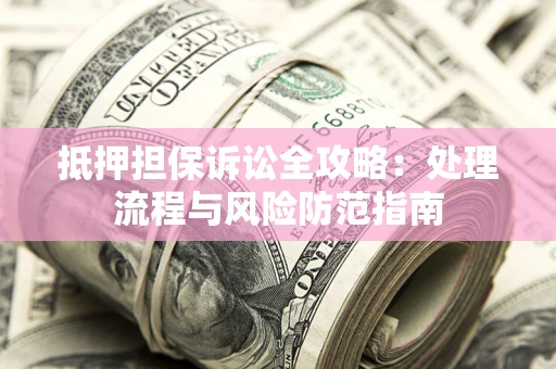 北京抵押担保诉讼全攻略：处理流程与风险防范指南