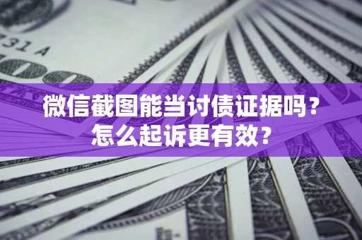 北京微信截图能当讨债证据吗？怎么起诉更有效？