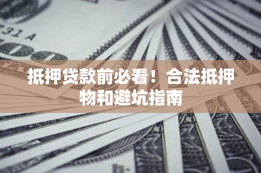 北京抵押贷款前必看！合法抵押物和避坑指南
