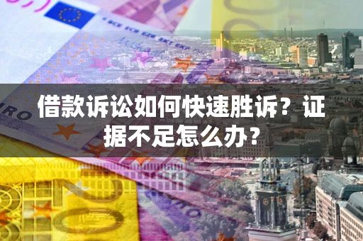 北京借款诉讼如何快速胜诉？证据不足怎么办？